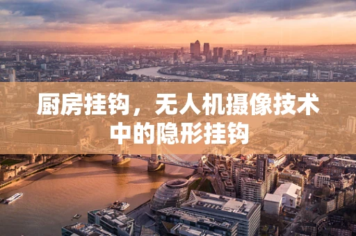厨房挂钩，无人机摄像技术中的隐形挂钩