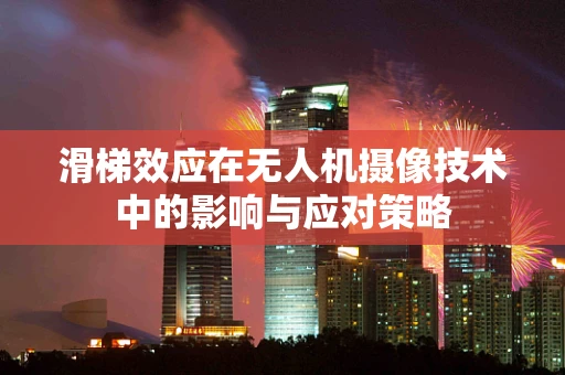 滑梯效应在无人机摄像技术中的影响与应对策略