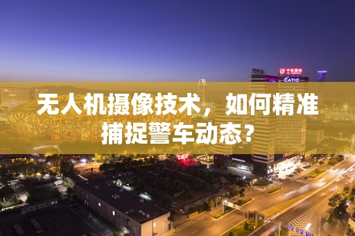 无人机摄像技术，如何精准捕捉警车动态？