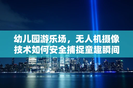 幼儿园游乐场，无人机摄像技术如何安全捕捉童趣瞬间？