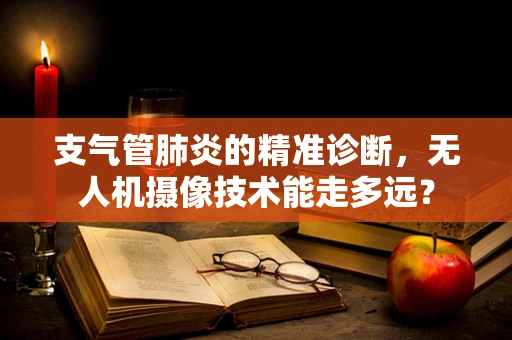 支气管肺炎的精准诊断，无人机摄像技术能走多远？
