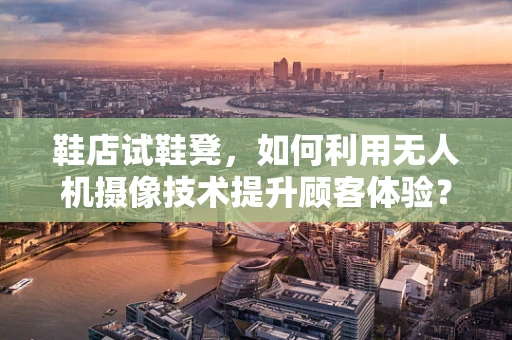 鞋店试鞋凳，如何利用无人机摄像技术提升顾客体验？