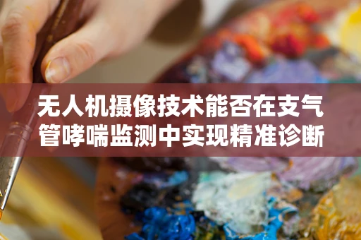 无人机摄像技术能否在支气管哮喘监测中实现精准诊断？