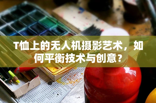 T恤上的无人机摄影艺术，如何平衡技术与创意？