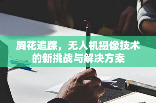 胸花追踪，无人机摄像技术的新挑战与解决方案
