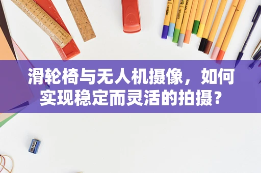 滑轮椅与无人机摄像，如何实现稳定而灵活的拍摄？