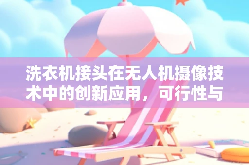 洗衣机接头在无人机摄像技术中的创新应用，可行性与挑战？