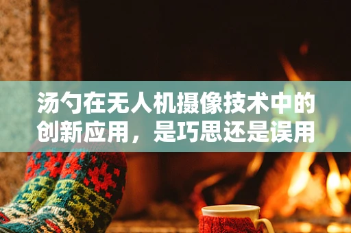 汤勺在无人机摄像技术中的创新应用，是巧思还是误用？