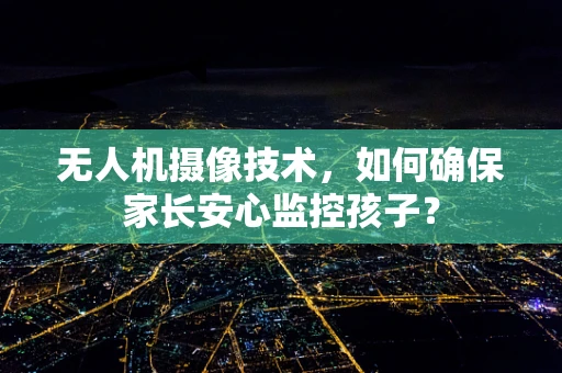 无人机摄像技术，如何确保家长安心监控孩子？