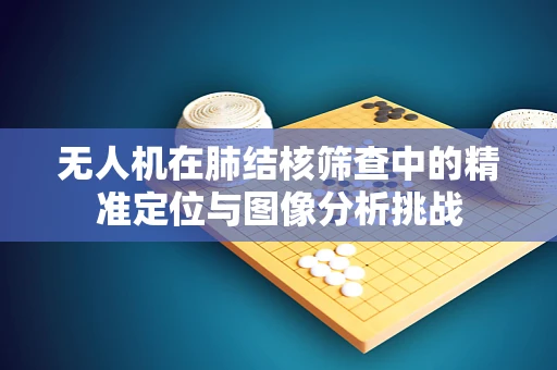 无人机在肺结核筛查中的精准定位与图像分析挑战