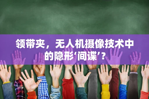 领带夹，无人机摄像技术中的隐形‘间谍’？