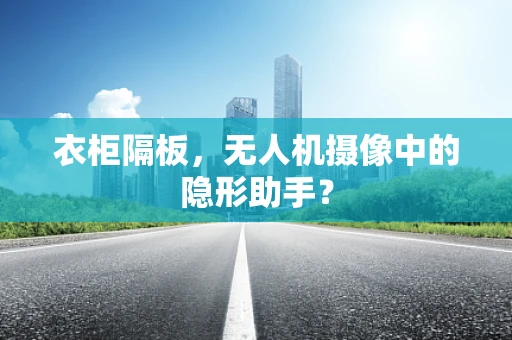 衣柜隔板，无人机摄像中的隐形助手？