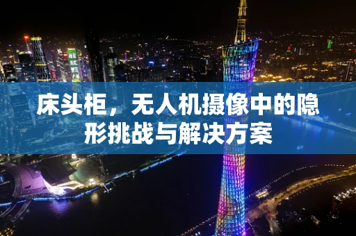 床头柜，无人机摄像中的隐形挑战与解决方案