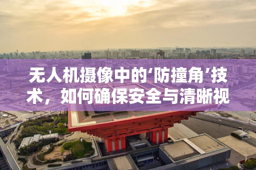 无人机摄像中的‘防撞角’技术，如何确保安全与清晰视界的双重保障？