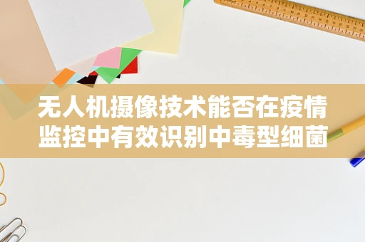 无人机摄像技术能否在疫情监控中有效识别中毒型细菌性痢疾病例？