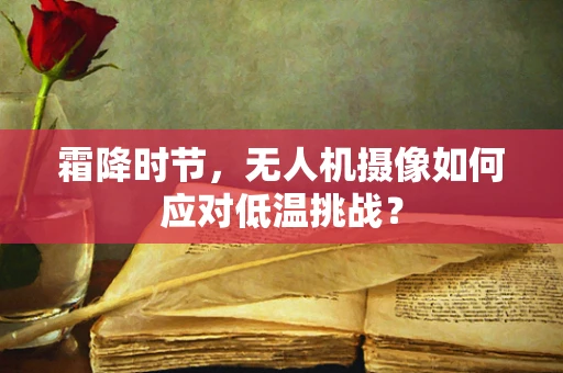 霜降时节，无人机摄像如何应对低温挑战？