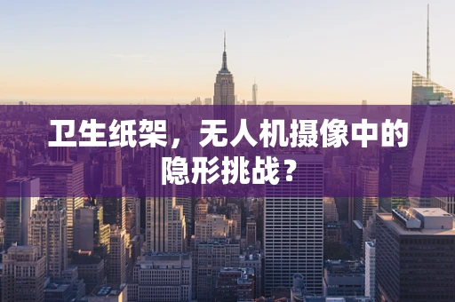 卫生纸架，无人机摄像中的隐形挑战？