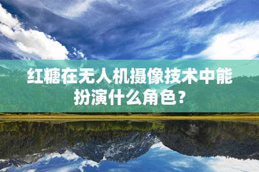 红糖在无人机摄像技术中能扮演什么角色？