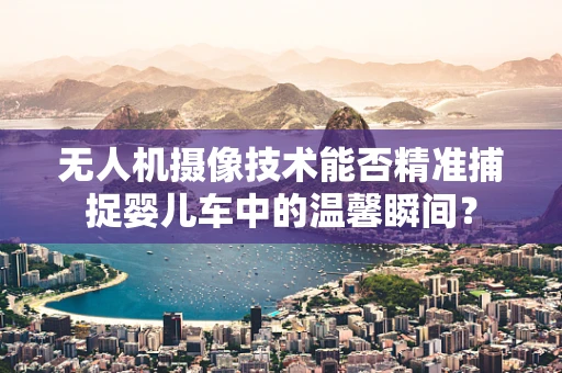 无人机摄像技术能否精准捕捉婴儿车中的温馨瞬间？