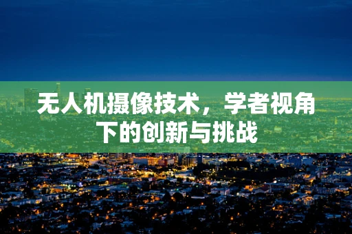 无人机摄像技术，学者视角下的创新与挑战