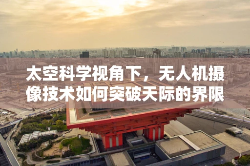 太空科学视角下，无人机摄像技术如何突破天际的界限？