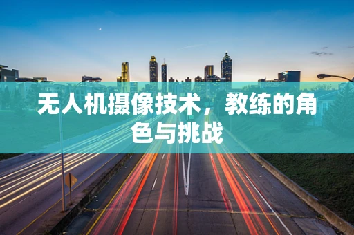 无人机摄像技术，教练的角色与挑战