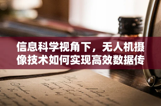 信息科学视角下，无人机摄像技术如何实现高效数据传输与处理？