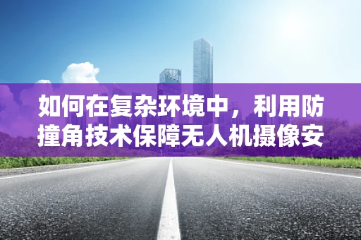 如何在复杂环境中，利用防撞角技术保障无人机摄像安全？