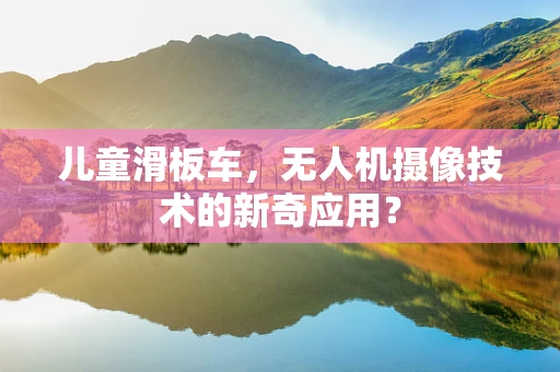 儿童滑板车，无人机摄像技术的新奇应用？