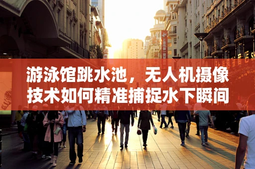游泳馆跳水池，无人机摄像技术如何精准捕捉水下瞬间？