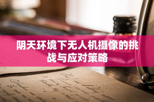 阴天环境下无人机摄像的挑战与应对策略