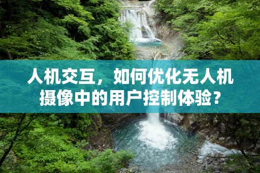 人机交互，如何优化无人机摄像中的用户控制体验？