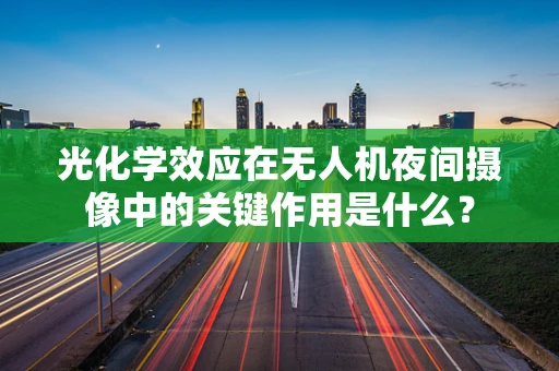 光化学效应在无人机夜间摄像中的关键作用是什么？