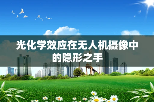 光化学效应在无人机摄像中的隐形之手