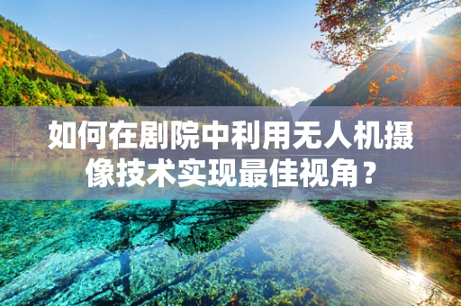 如何在剧院中利用无人机摄像技术实现最佳视角？