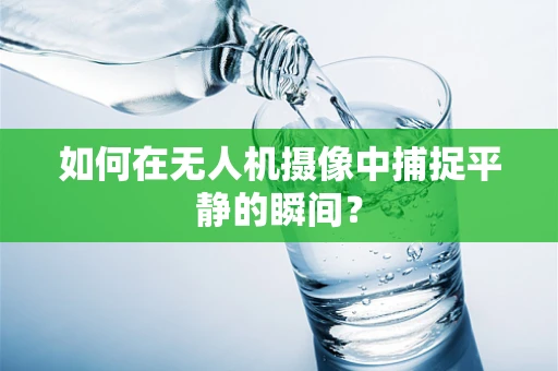 如何在无人机摄像中捕捉平静的瞬间？