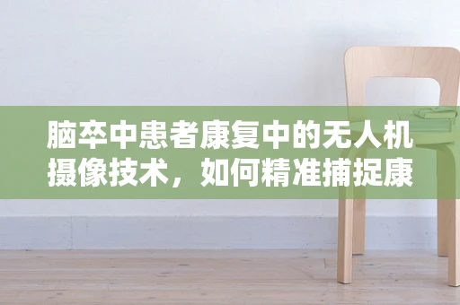 脑卒中患者康复中的无人机摄像技术，如何精准捕捉康复进展？