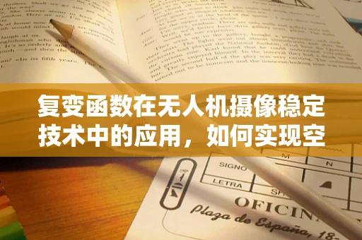 复变函数在无人机摄像稳定技术中的应用，如何实现空中摄影的‘静谧之舞’？