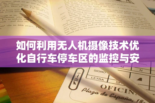 如何利用无人机摄像技术优化自行车停车区的监控与安全？