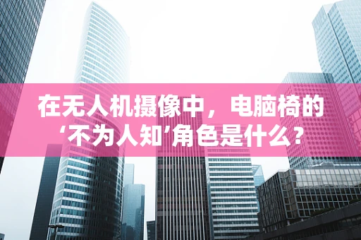 在无人机摄像中，电脑椅的‘不为人知’角色是什么？