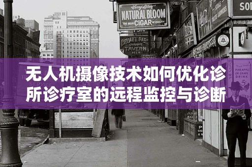 无人机摄像技术如何优化诊所诊疗室的远程监控与诊断？