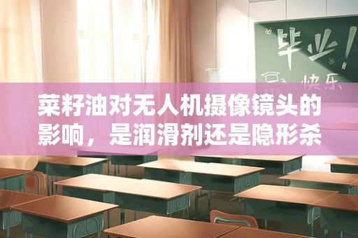 菜籽油对无人机摄像镜头的影响，是润滑剂还是隐形杀手？