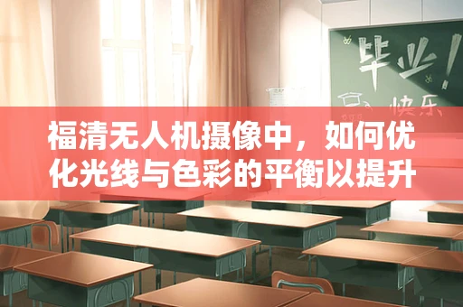 福清无人机摄像中，如何优化光线与色彩的平衡以提升视频质量？
