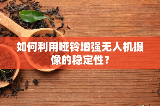 如何利用哑铃增强无人机摄像的稳定性？