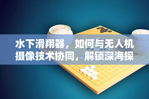 水下滑翔器，如何与无人机摄像技术协同，解锁深海探索新视界？