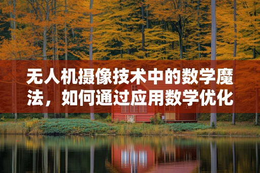 无人机摄像技术中的数学魔法，如何通过应用数学优化图像处理？