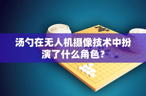 汤勺在无人机摄像技术中扮演了什么角色？