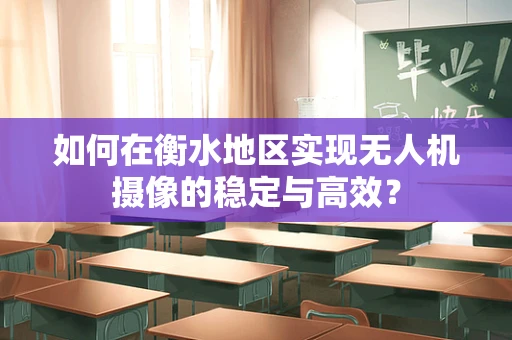 如何在衡水地区实现无人机摄像的稳定与高效？
