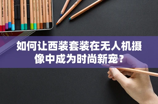 如何让西装套装在无人机摄像中成为时尚新宠？