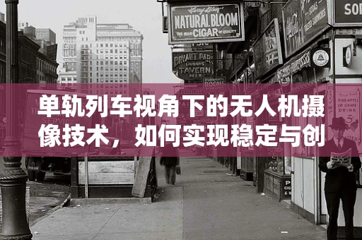 单轨列车视角下的无人机摄像技术，如何实现稳定与创新的双重突破？
